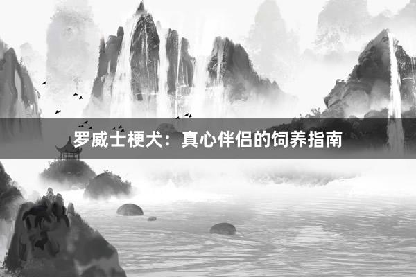 罗威士梗犬：真心伴侣的饲养指南